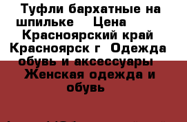 Туфли бархатные на шпильке  › Цена ­ 650 - Красноярский край, Красноярск г. Одежда, обувь и аксессуары » Женская одежда и обувь   
